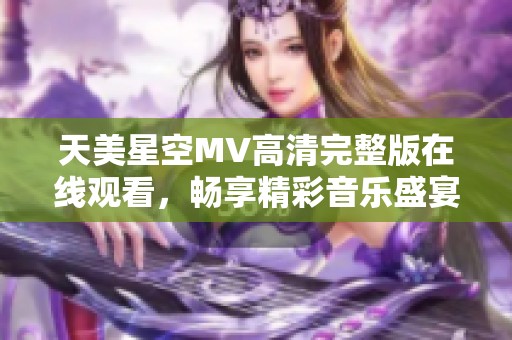 天美星空MV高清完整版在线观看，畅享精彩音乐盛宴