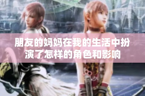朋友的妈妈在我的生活中扮演了怎样的角色和影响