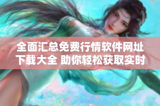 全面汇总免费行情软件网址下载大全 助你轻松获取实时数据