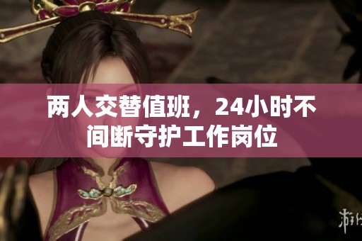 两人交替值班，24小时不间断守护工作岗位
