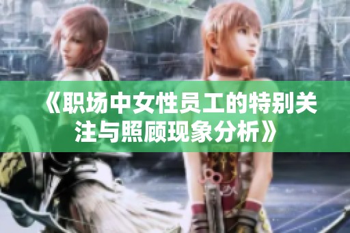 《职场中女性员工的特别关注与照顾现象分析》