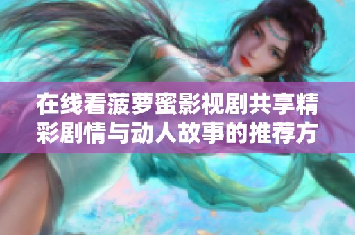 在线看菠萝蜜影视剧共享精彩剧情与动人故事的推荐方法