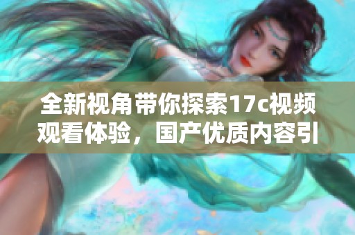 全新视角带你探索17c视频观看体验，国产优质内容引人入胜