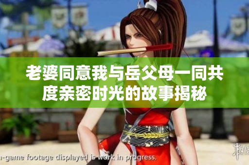 老婆同意我与岳父母一同共度亲密时光的故事揭秘