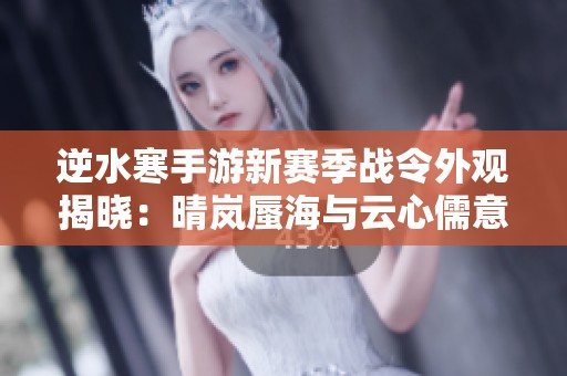 逆水寒手游新赛季战令外观揭晓：晴岚蜃海与云心儒意精彩攻略分享