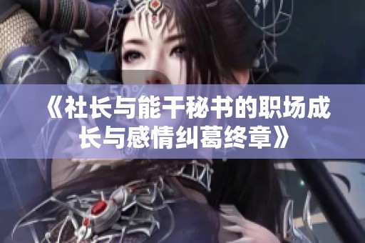 《社长与能干秘书的职场成长与感情纠葛终章》