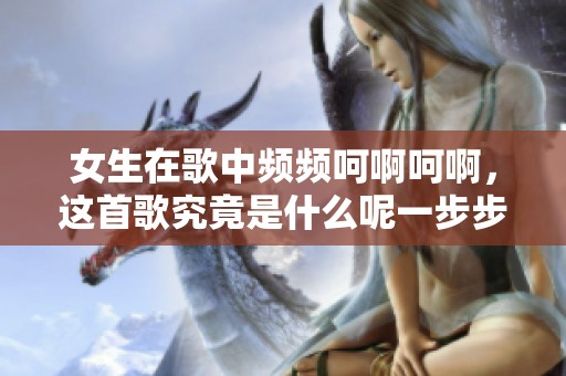 女生在歌中频频呵啊呵啊，这首歌究竟是什么呢一步步揭晓