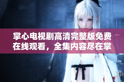 掌心电视剧高清完整版免费在线观看，全集内容尽在掌握之中