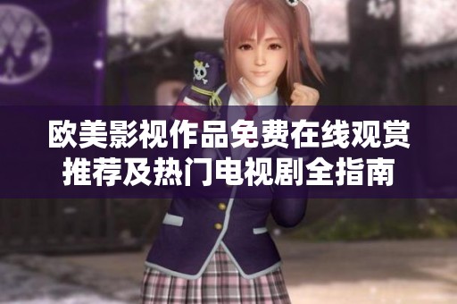 欧美影视作品免费在线观赏推荐及热门电视剧全指南