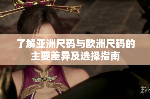 了解亚洲尺码与欧洲尺码的主要差异及选择指南