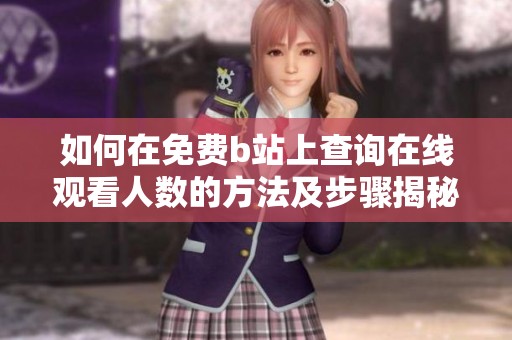 如何在免费b站上查询在线观看人数的方法及步骤揭秘