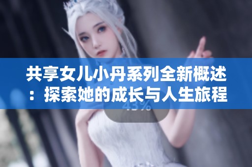 共享女儿小丹系列全新概述：探索她的成长与人生旅程的四部曲