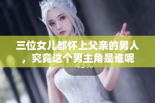 三位女儿都怀上父亲的男人，究竟这个男主角是谁呢