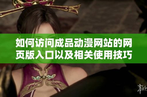 如何访问成品动漫网站的网页版入口以及相关使用技巧解析