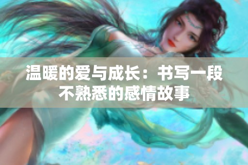 温暖的爱与成长：书写一段不熟悉的感情故事