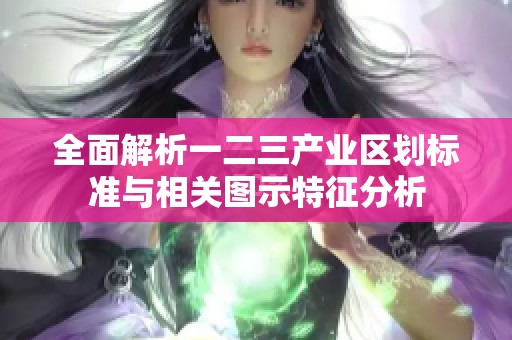 全面解析一二三产业区划标准与相关图示特征分析