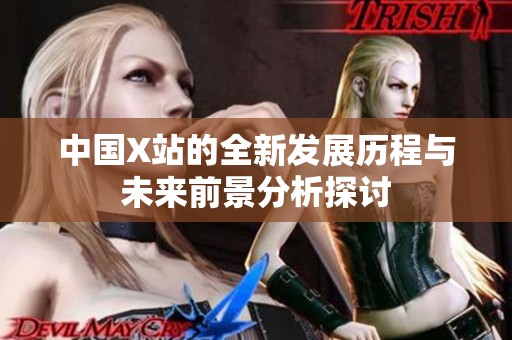 中国X站的全新发展历程与未来前景分析探讨
