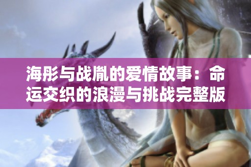 海彤与战胤的爱情故事：命运交织的浪漫与挑战完整版阅读