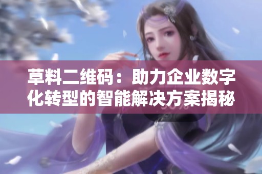 草料二维码：助力企业数字化转型的智能解决方案揭秘