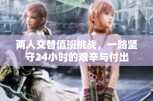 两人交替值班挑战，一路坚守24小时的艰辛与付出