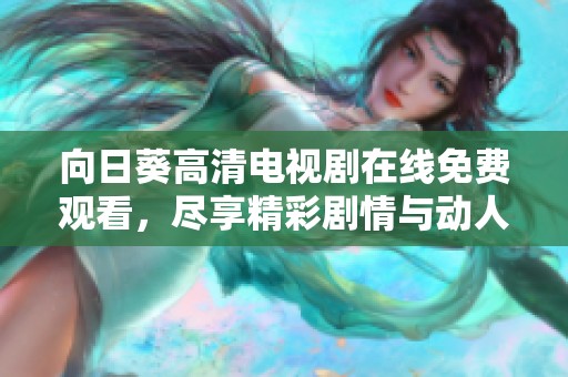 向日葵高清电视剧在线免费观看，尽享精彩剧情与动人表演