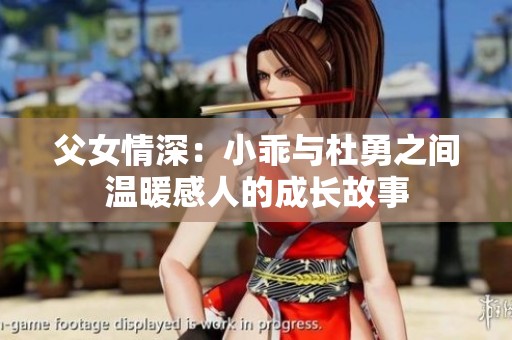 父女情深：小乖与杜勇之间温暖感人的成长故事