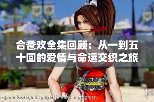 合卺欢全集回顾：从一到五十回的爱情与命运交织之旅