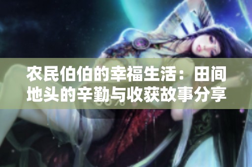 农民伯伯的幸福生活：田间地头的辛勤与收获故事分享
