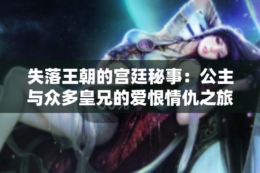 失落王朝的宫廷秘事：公主与众多皇兄的爱恨情仇之旅