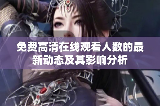 免费高清在线观看人数的最新动态及其影响分析
