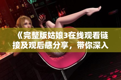 《完整版姑娘3在线观看链接及观后感分享，带你深入了解精彩剧情》