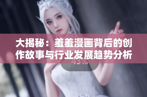 大揭秘：羞羞漫画背后的创作故事与行业发展趋势分析