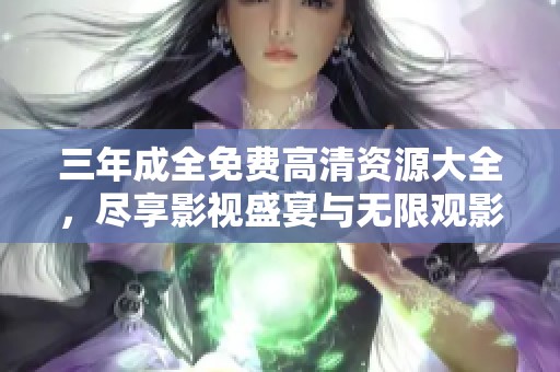 三年成全免费高清资源大全，尽享影视盛宴与无限观影体验