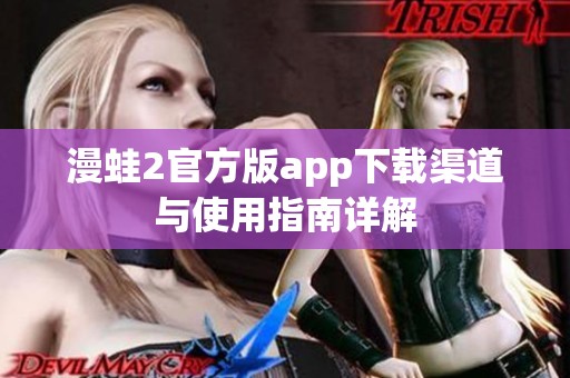漫蛙2官方版app下载渠道与使用指南详解