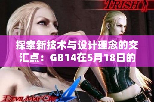 探索新技术与设计理念的交汇点：GB14在5月18日的精彩发布会回顾