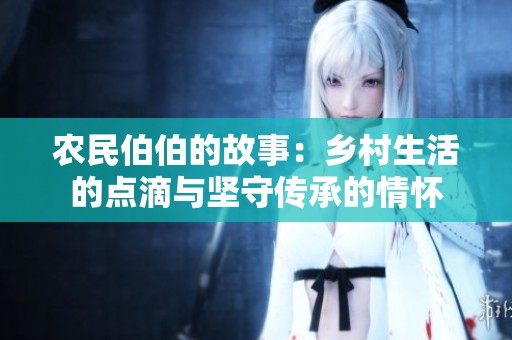 农民伯伯的故事：乡村生活的点滴与坚守传承的情怀