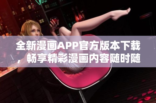 全新漫画APP官方版本下载，畅享精彩漫画内容随时随地阅读