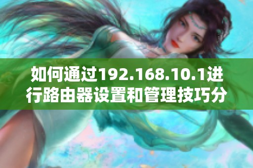 如何通过192.168.10.1进行路由器设置和管理技巧分享