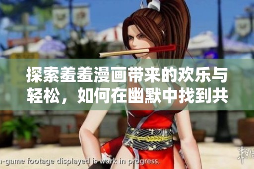 探索羞羞漫画带来的欢乐与轻松，如何在幽默中找到共鸣与乐趣