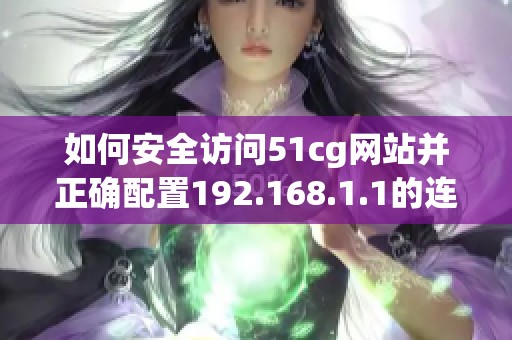 如何安全访问51cg网站并正确配置192.168.1.1的连接设置