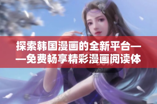 探索韩国漫画的全新平台——免费畅享精彩漫画阅读体验