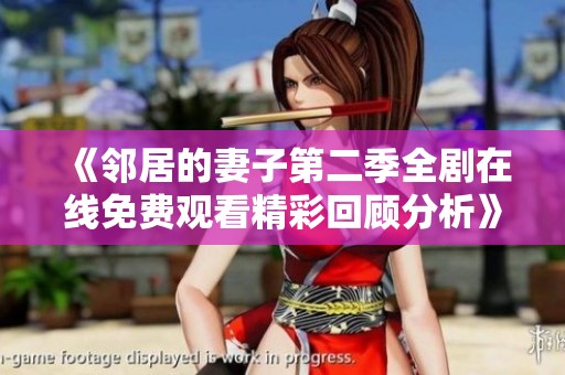 《邻居的妻子第二季全剧在线免费观看精彩回顾分析》