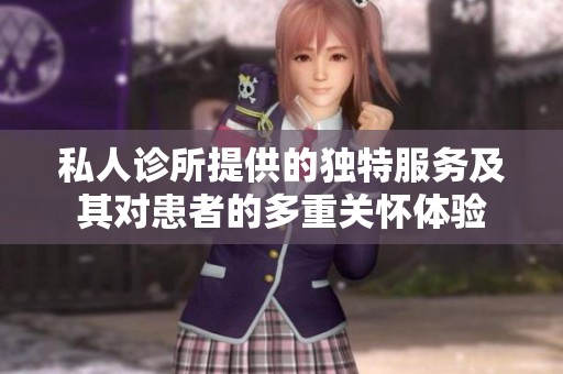 私人诊所提供的独特服务及其对患者的多重关怀体验