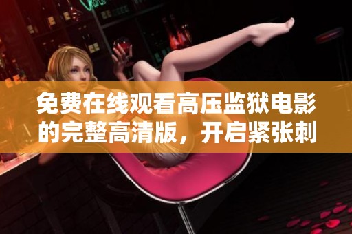 免费在线观看高压监狱电影的完整高清版，开启紧张刺激的观影之旅