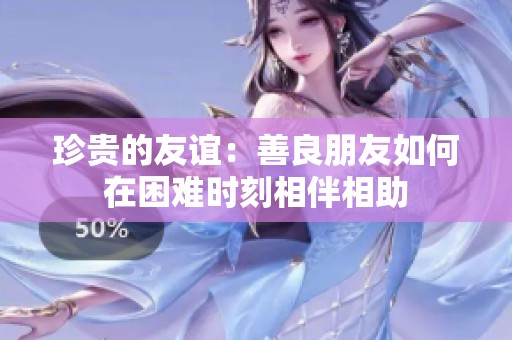 珍贵的友谊：善良朋友如何在困难时刻相伴相助