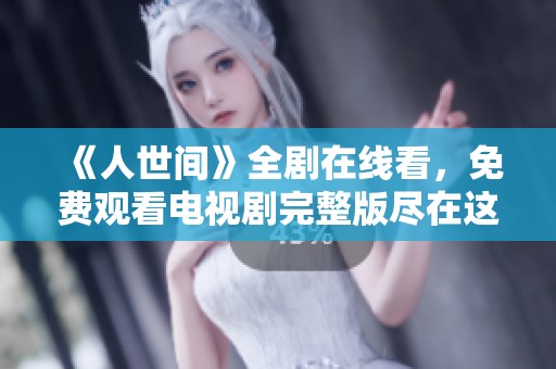 《人世间》全剧在线看，免费观看电视剧完整版尽在这里