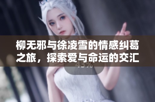 柳无邪与徐凌雪的情感纠葛之旅，探索爱与命运的交汇点
