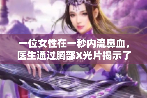 一位女性在一秒内流鼻血，医生通过胸部X光片揭示了惊人真相