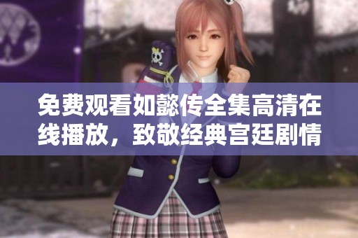 免费观看如懿传全集高清在线播放，致敬经典宫廷剧情再现