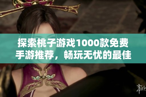 探索桃子游戏1000款免费手游推荐，畅玩无忧的最佳选择全整理